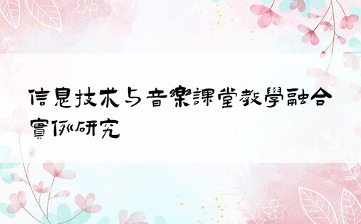 信息技术与音乐课堂教学融合实例研究