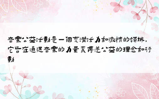 音乐公益活动是一个充满活力和激情的领域，它旨在通过音乐的力量来传递公益的理念和行动