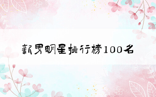 新男明星排行榜100名