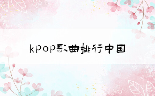 kpop歌曲排行中国