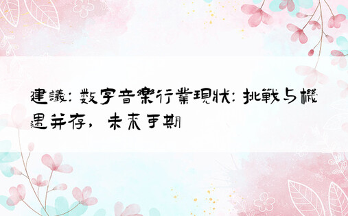 建议：数字音乐行业现状：挑战与机遇并存，未来可期