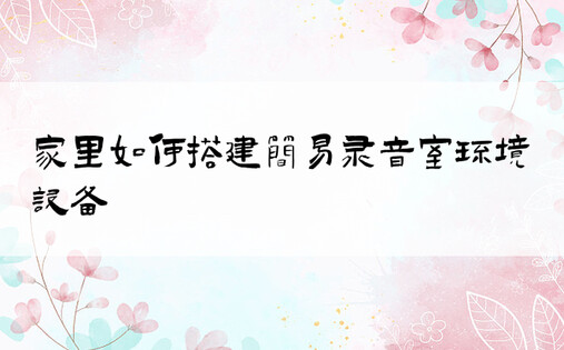 家里如何搭建简易录音室环境设备