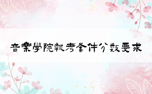 音乐学院报考条件分数要求