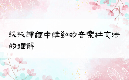 谈谈课程中讲到的音乐社交法的理解