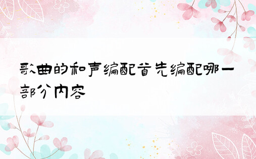 歌曲的和声编配首先编配哪一部分内容