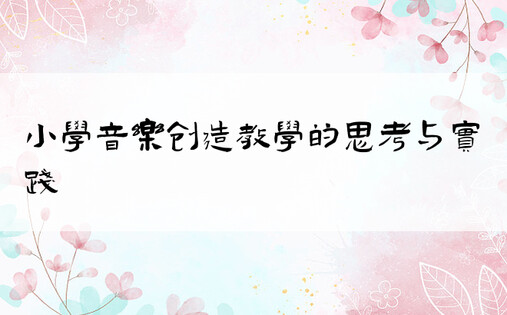 小学音乐创造教学的思考与实践