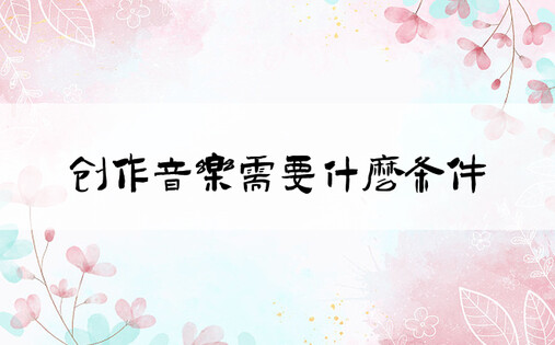 创作音乐需要什么条件